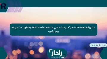 «طريقة سهلة» تحديث بياناتك على منصة اعتماد 2025 بخطوات بسيطة ومباشرة